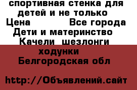 спортивная стенка для детей и не только › Цена ­ 5 000 - Все города Дети и материнство » Качели, шезлонги, ходунки   . Белгородская обл.